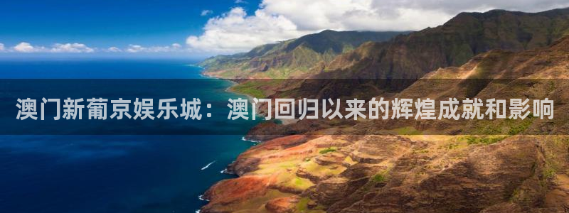 天天购彩主管：澳门新葡京娱乐城：澳门回归以来的辉煌成就和影响