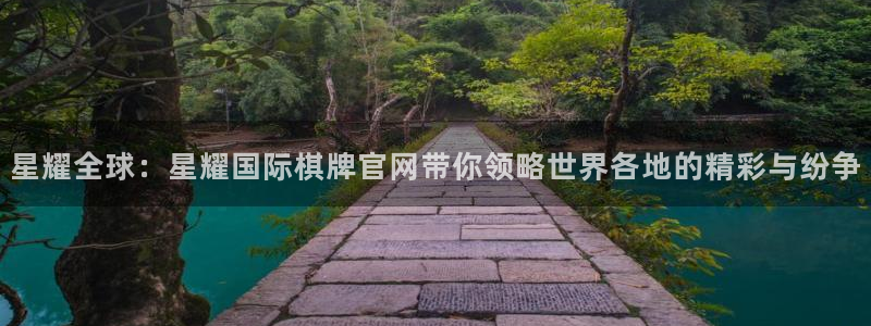 天天购彩3代理：星耀全球：星耀国际棋牌官网带你领略世界各地的精彩与纷争