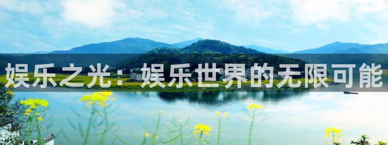 天天购彩体育凯捷平台注册：娱乐之光：娱乐世界的无限可能