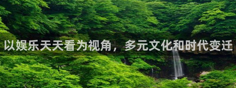 天天购彩体育2官网入口：以娱乐天天看为视角，多元文化和时代变迁