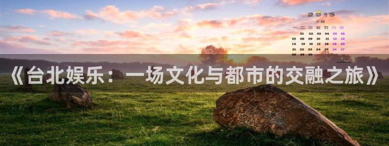 天天购彩体育热门赛事有哪些：《台北娱乐：一场文化与都市的交融之旅》