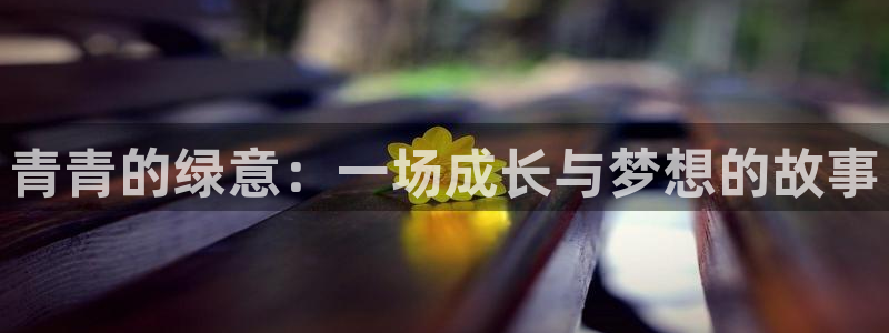 天天购彩平台注册入口：青青的绿意：一场成长与梦想的故事