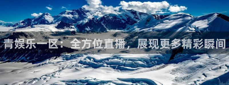 天天购彩凯捷开号链接：青娱乐一区：全方位直播，展现更多精彩瞬间