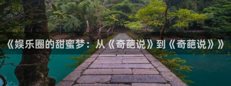 天天购彩官网入口：《娱乐圈的甜蜜梦：从《奇葩说》到《奇葩说》》
