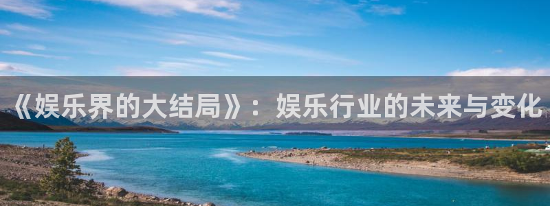 天天购彩体育f开号：《娱乐界的大结局》：娱乐行业的未来与变化