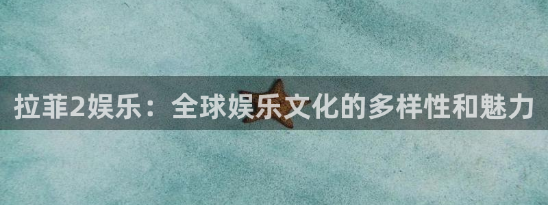 天天购彩体育凯捷平台主管：拉菲2娱乐：全球娱乐文化的多样性和魅力