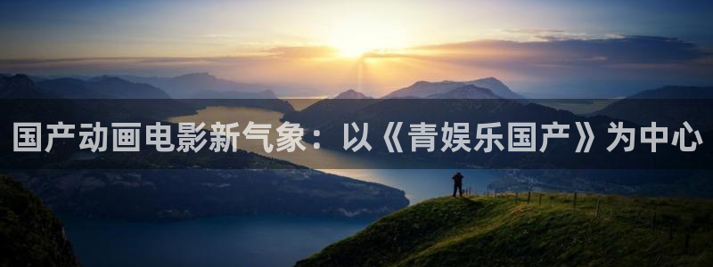 天天购彩5注册：国产动画电影新气象：以《青娱乐国产》为中心