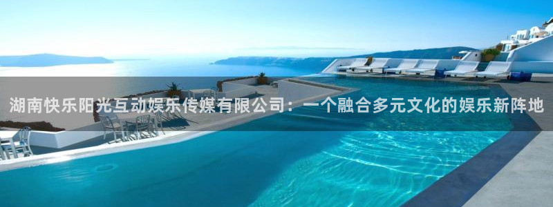 天天购彩体育论坛：湖南快乐阳光互动娱乐传媒有限公司：一个融合多元文化的娱乐新阵地