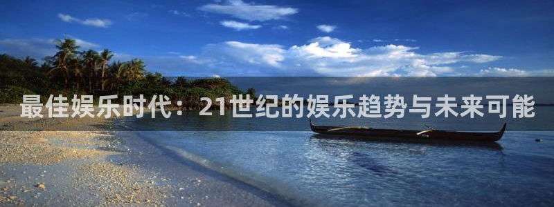 天天购彩3平台登录注册：最佳娱乐时代：21世纪的娱乐趋势与未来可能