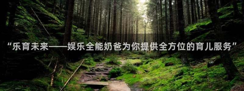 天天购彩体育凯捷平台招商：“乐育未来——娱乐全能奶爸为你提供全方位的育儿服务”
