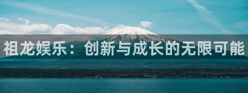 天天购彩3代理：祖龙娱乐：创新与成长的无限可能