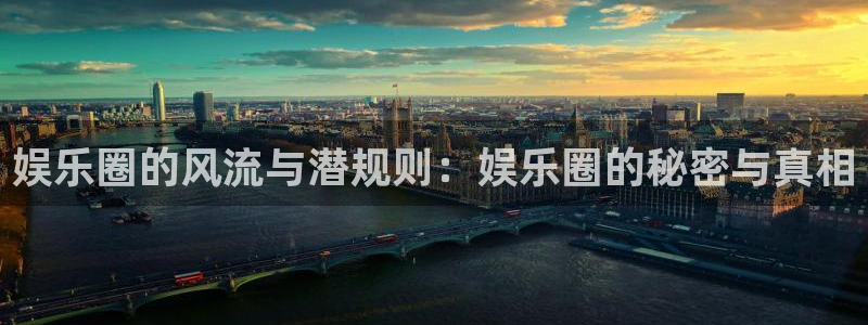 天天购彩3注册：娱乐圈的风流与潜规则：娱乐圈的秘密与真相