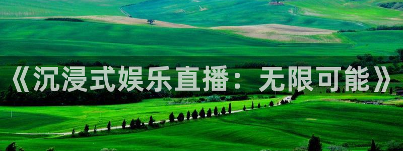 天天购彩f凯捷注册：《沉浸式娱乐直播：无限可能》