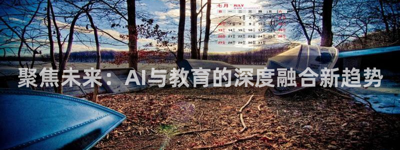 天天购彩：聚焦未来：AI与教育的深度融合新趋势